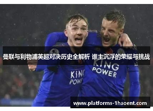 曼联与利物浦英超对决历史全解析 谁主沉浮的荣耀与挑战