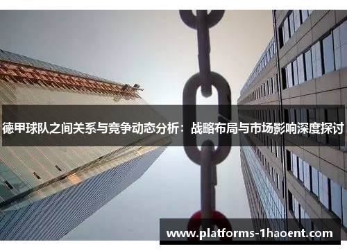 德甲球队之间关系与竞争动态分析：战略布局与市场影响深度探讨