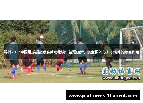 解析2017中国足球超级联赛成功秘诀：管理创新、资金投入与人才培养的综合作用