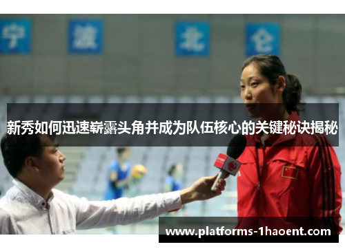 新秀如何迅速崭露头角并成为队伍核心的关键秘诀揭秘