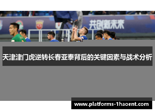 天津津门虎逆转长春亚泰背后的关键因素与战术分析