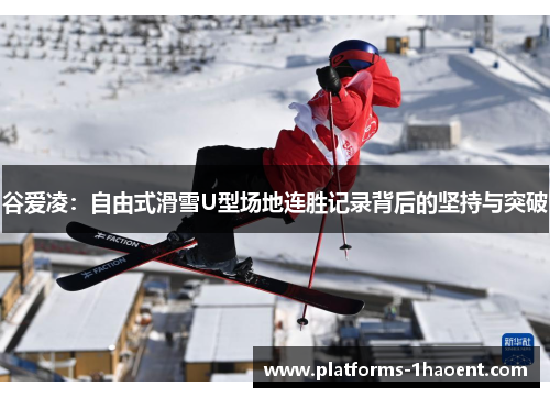 谷爱凌：自由式滑雪U型场地连胜记录背后的坚持与突破