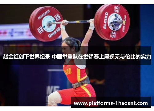 赵金红创下世界纪录 中国举重队在世锦赛上展现无与伦比的实力
