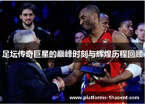 足坛传奇巨星的巅峰时刻与辉煌历程回顾