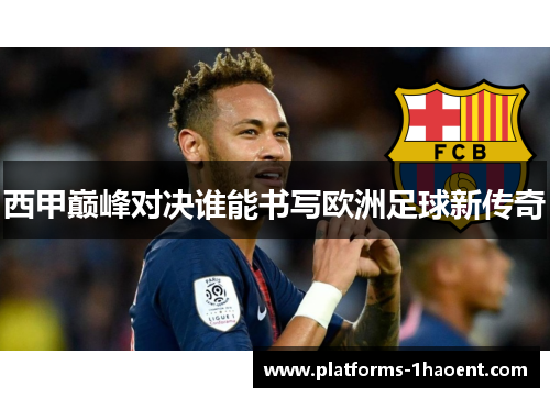 西甲巅峰对决谁能书写欧洲足球新传奇