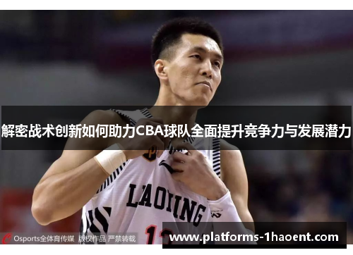 解密战术创新如何助力CBA球队全面提升竞争力与发展潜力