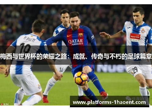 梅西与世界杯的荣耀之路：成就、传奇与不朽的足球篇章