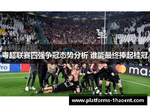 粤超联赛四强争冠态势分析 谁能最终捧起桂冠