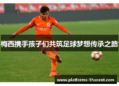 梅西携手孩子们共筑足球梦想传承之路