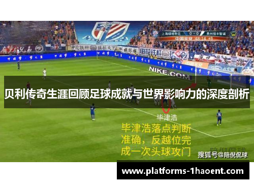 贝利传奇生涯回顾足球成就与世界影响力的深度剖析
