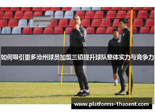如何吸引更多沧州球员加盟三镇提升球队整体实力与竞争力