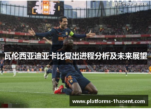 瓦伦西亚迪亚卡比复出进程分析及未来展望