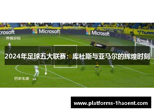 2024年足球五大联赛：库杜斯与亚马尔的辉煌时刻