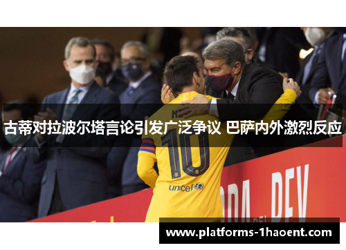 古蒂对拉波尔塔言论引发广泛争议 巴萨内外激烈反应