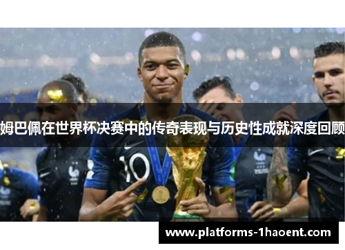 姆巴佩在世界杯决赛中的传奇表现与历史性成就深度回顾