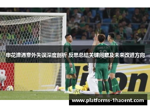 申花遭遇意外失误深度剖析 反思总结关键问题及未来改进方向