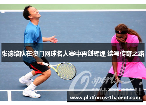 张德培队在澳门网球名人赛中再创辉煌 续写传奇之路