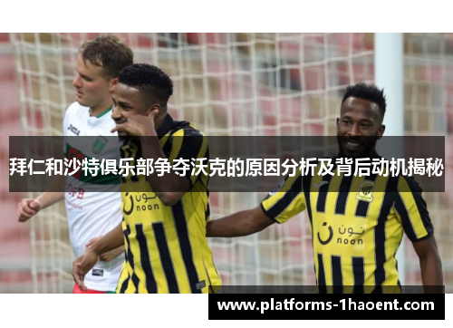 拜仁和沙特俱乐部争夺沃克的原因分析及背后动机揭秘