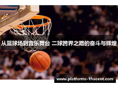 从篮球场到音乐舞台 二球跨界之路的奋斗与辉煌