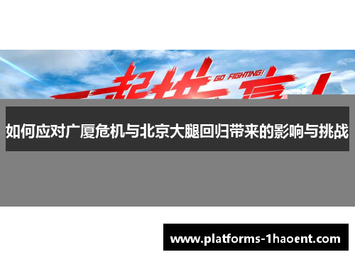 如何应对广厦危机与北京大腿回归带来的影响与挑战