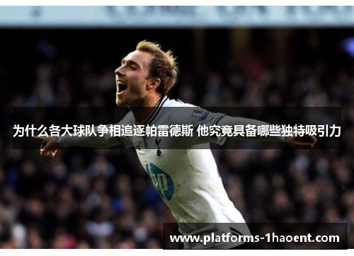 为什么各大球队争相追逐帕雷德斯 他究竟具备哪些独特吸引力