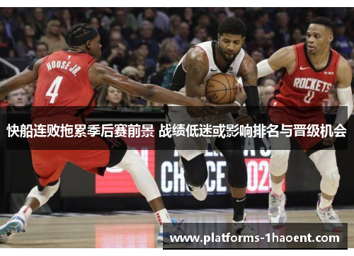 快船连败拖累季后赛前景 战绩低迷或影响排名与晋级机会