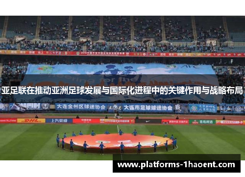亚足联在推动亚洲足球发展与国际化进程中的关键作用与战略布局