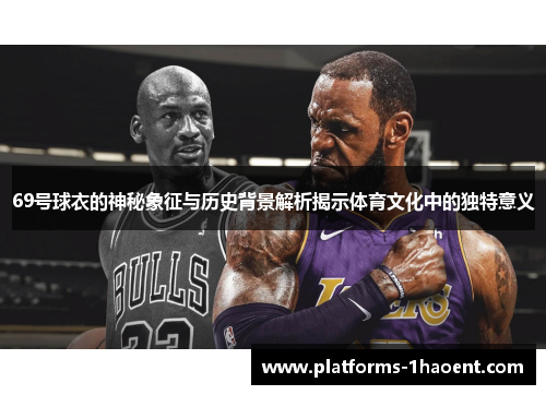 69号球衣的神秘象征与历史背景解析揭示体育文化中的独特意义
