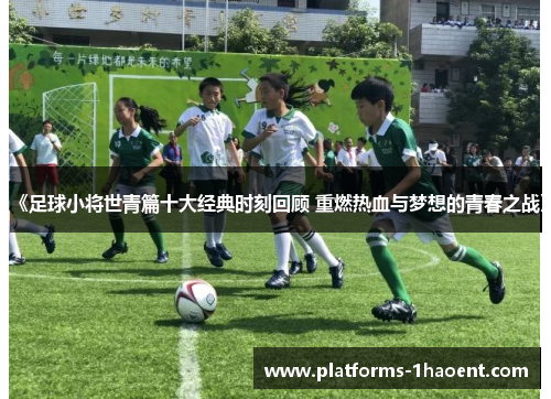 《足球小将世青篇十大经典时刻回顾 重燃热血与梦想的青春之战》