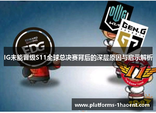 IG未能晋级S11全球总决赛背后的深层原因与启示解析