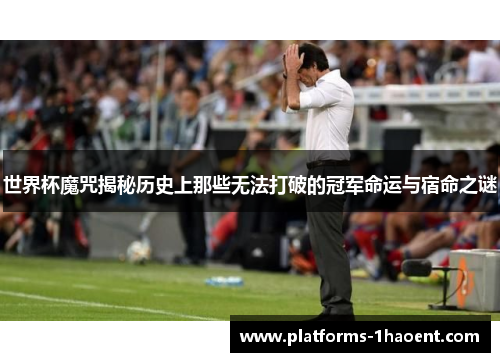 世界杯魔咒揭秘历史上那些无法打破的冠军命运与宿命之谜