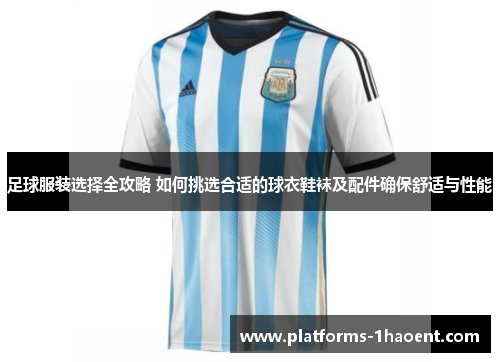 足球服装选择全攻略 如何挑选合适的球衣鞋袜及配件确保舒适与性能