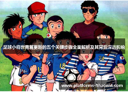 足球小将世青篇更新的五个关键步骤全面解析及其背后深远影响