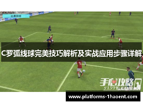 C罗弧线球完美技巧解析及实战应用步骤详解