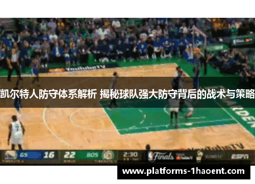 凯尔特人防守体系解析 揭秘球队强大防守背后的战术与策略