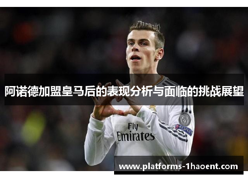 阿诺德加盟皇马后的表现分析与面临的挑战展望