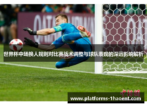 世界杯中场换人规则对比赛战术调整与球队表现的深远影响解析