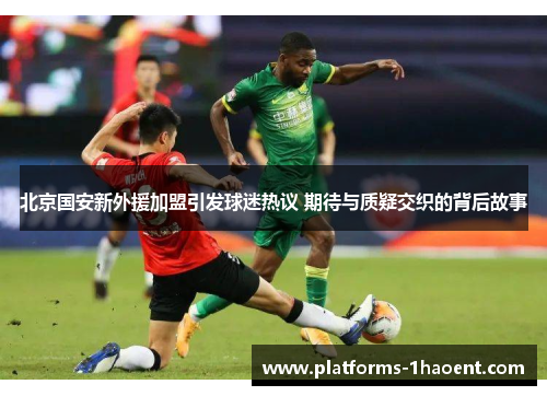 北京国安新外援加盟引发球迷热议 期待与质疑交织的背后故事
