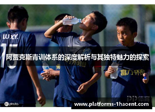 阿贾克斯青训体系的深度解析与其独特魅力的探索