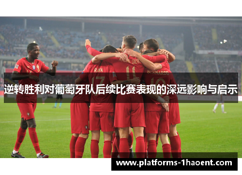 逆转胜利对葡萄牙队后续比赛表现的深远影响与启示
