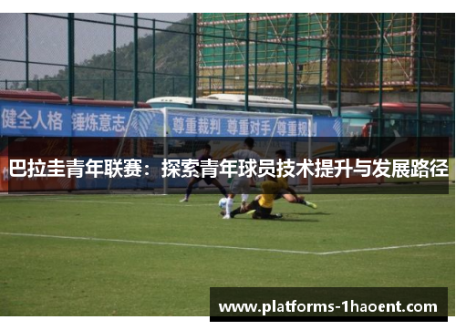 巴拉圭青年联赛:探索青年球员技术提升与发展路径 巴拉圭青年联赛:探索青年球员技术提升与发展路径