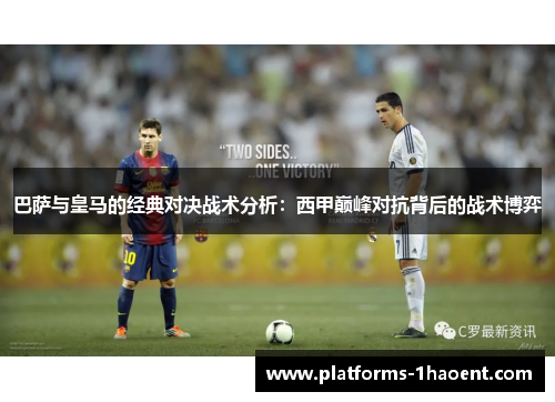 巴萨与皇马的经典对决战术分析:西甲巅峰对抗背后的战术博弈 巴萨与皇马的经典对决战术分析:西甲巅峰对抗背后的战术博弈
