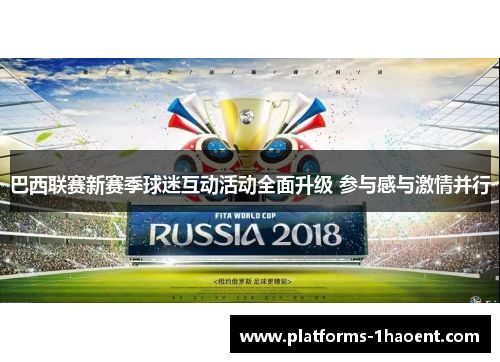 巴西联赛新赛季球迷互动活动全面升级 参与感与激情并行 巴西联赛新赛季球迷互动活动全面升级 参与感与激情并行