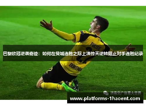 巴黎欧冠逆袭奇迹：如何在曼城连胜之际上演惊天逆转阻止对手连胜纪录