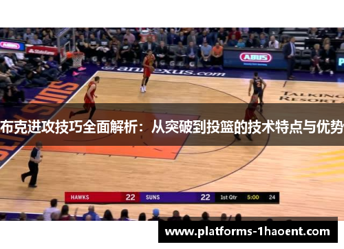 布克进攻技巧全面解析：从突破到投篮的技术特点与优势