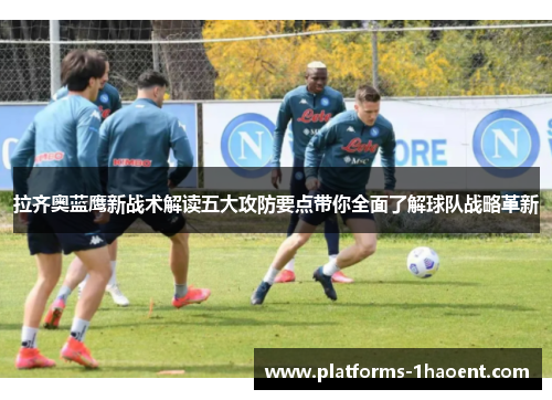 拉齐奥蓝鹰新战术解读五大攻防要点带你全面了解球队战略革新