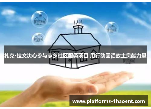 扎克·拉文决心参与家乡社区服务项目 用行动回馈故土贡献力量 扎克·拉文决心参与家乡社区服务项目 用行动回馈故土贡献力量