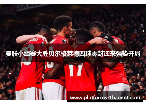 曼联小组赛大胜贝尔格莱德四球零封迎来强势开局