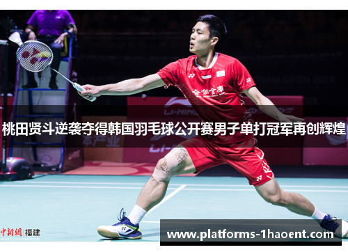桃田贤斗逆袭夺得韩国羽毛球公开赛男子单打冠军再创辉煌