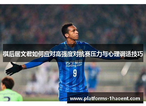 棋后居文君如何应对高强度对抗赛压力与心理调适技巧